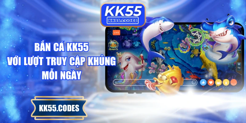 Bắn cá KK55 với lượt truy cập khủng mỗi ngày